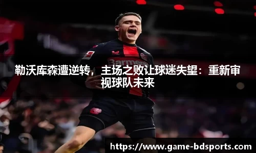 勒沃库森遭逆转，主场之败让球迷失望：重新审视球队未来